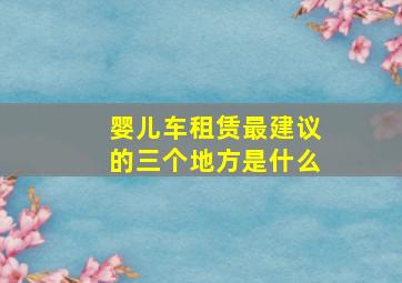 婴儿车租赁最建议的三个地方是什么