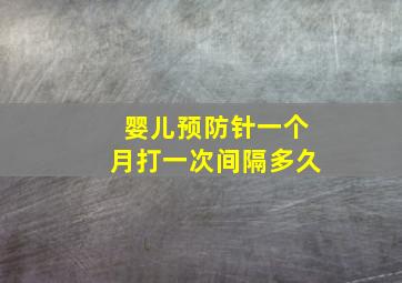 婴儿预防针一个月打一次间隔多久