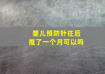 婴儿预防针往后推了一个月可以吗