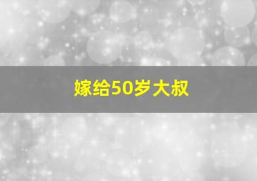 嫁给50岁大叔