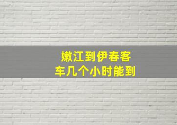 嫩江到伊春客车几个小时能到