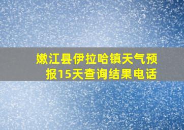 嫩江县伊拉哈镇天气预报15天查询结果电话