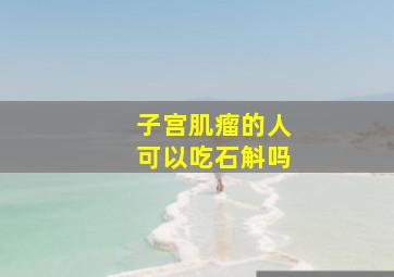 子宫肌瘤的人可以吃石斛吗