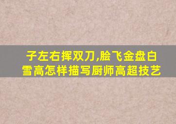 子左右挥双刀,脍飞金盘白雪高怎样描写厨师高超技艺