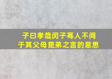 子曰孝哉闵子骞人不间于其父母昆弟之言的意思