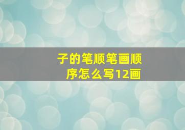 子的笔顺笔画顺序怎么写12画