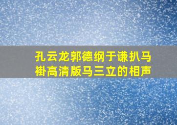 孔云龙郭德纲于谦扒马褂高清版马三立的相声