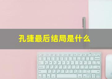 孔捷最后结局是什么