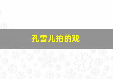 孔雪儿拍的戏