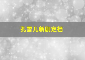 孔雪儿新剧定档