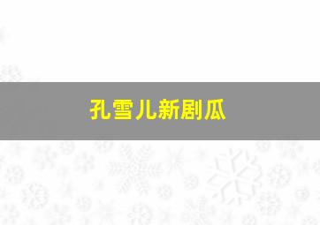 孔雪儿新剧瓜