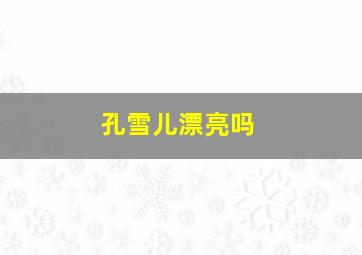 孔雪儿漂亮吗