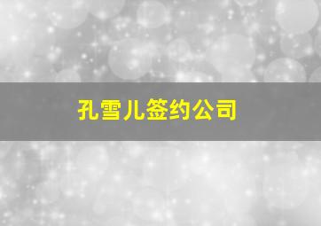 孔雪儿签约公司