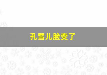 孔雪儿脸变了