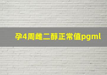 孕4周雌二醇正常值pgml