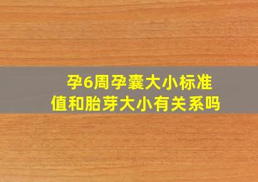 孕6周孕囊大小标准值和胎芽大小有关系吗