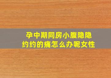 孕中期同房小腹隐隐约约的痛怎么办呢女性