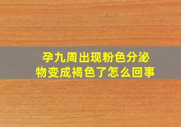 孕九周出现粉色分泌物变成褐色了怎么回事