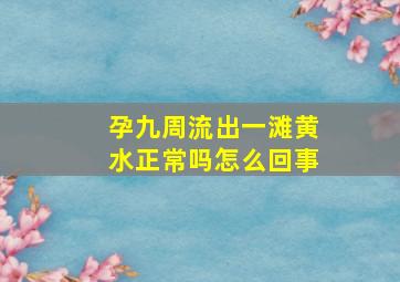 孕九周流出一滩黄水正常吗怎么回事