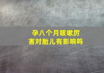 孕八个月咳嗽厉害对胎儿有影响吗