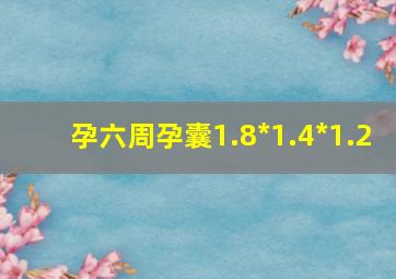 孕六周孕囊1.8*1.4*1.2