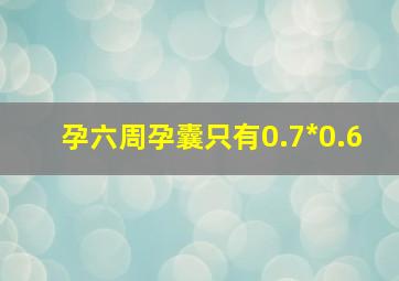 孕六周孕囊只有0.7*0.6