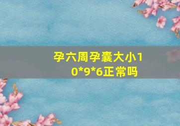 孕六周孕囊大小10*9*6正常吗