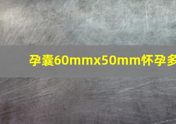 孕囊60mmx50mm怀孕多久