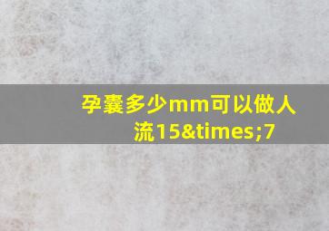 孕囊多少mm可以做人流15×7