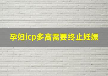 孕妇icp多高需要终止妊娠