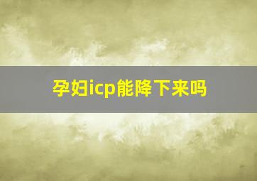 孕妇icp能降下来吗