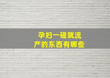 孕妇一碰就流产的东西有哪些