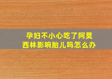 孕妇不小心吃了阿莫西林影响胎儿吗怎么办