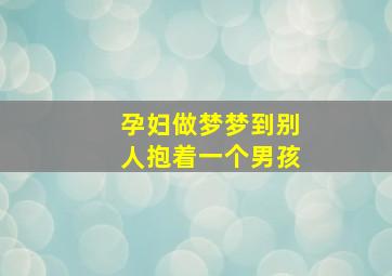 孕妇做梦梦到别人抱着一个男孩