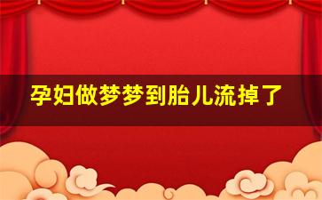 孕妇做梦梦到胎儿流掉了