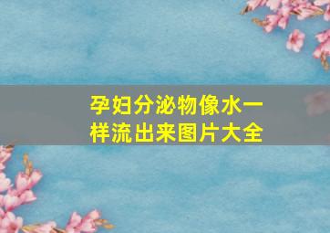 孕妇分泌物像水一样流出来图片大全