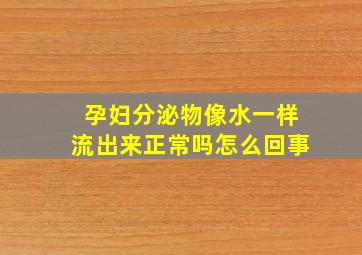 孕妇分泌物像水一样流出来正常吗怎么回事