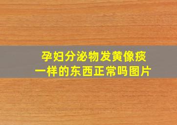 孕妇分泌物发黄像痰一样的东西正常吗图片