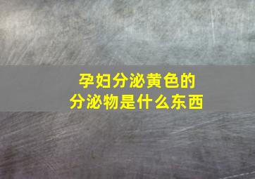 孕妇分泌黄色的分泌物是什么东西