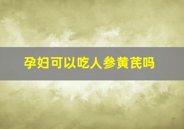 孕妇可以吃人参黄芪吗