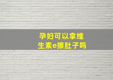 孕妇可以拿维生素e擦肚子吗