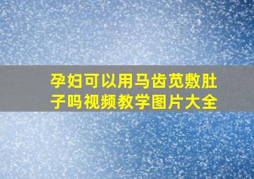 孕妇可以用马齿苋敷肚子吗视频教学图片大全