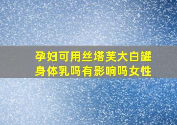 孕妇可用丝塔芙大白罐身体乳吗有影响吗女性