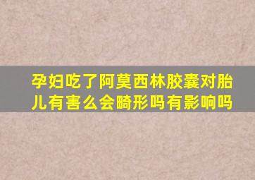 孕妇吃了阿莫西林胶囊对胎儿有害么会畸形吗有影响吗