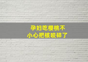 孕妇吃樱桃不小心把核咬碎了