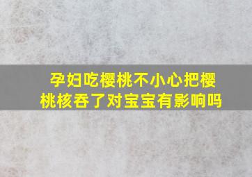 孕妇吃樱桃不小心把樱桃核吞了对宝宝有影响吗