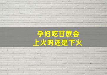 孕妇吃甘蔗会上火吗还是下火