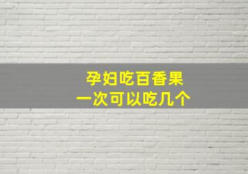 孕妇吃百香果一次可以吃几个