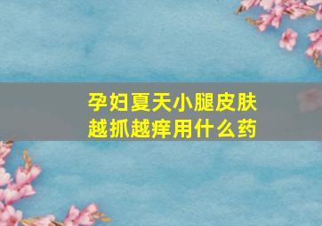 孕妇夏天小腿皮肤越抓越痒用什么药