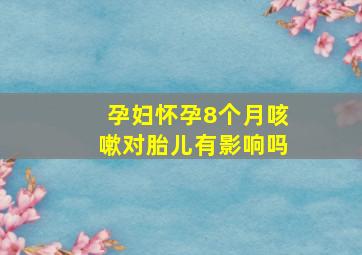 孕妇怀孕8个月咳嗽对胎儿有影响吗